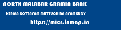 NORTH MALABAR GRAMIN BANK  KERALA KOTTAYAM MUTTUCHIRA AYAMKUDY  micr code